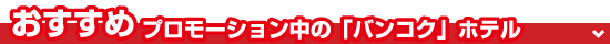 おすすめ!プロモーション中の「バンコク」ホテル