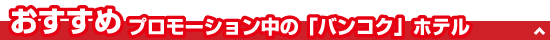 おすすめ！プロモーション中の「バンコク」ホテル