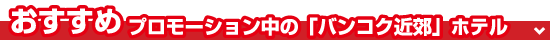 おすすめ!プロモーション中の「バンコク近郊」ホテル